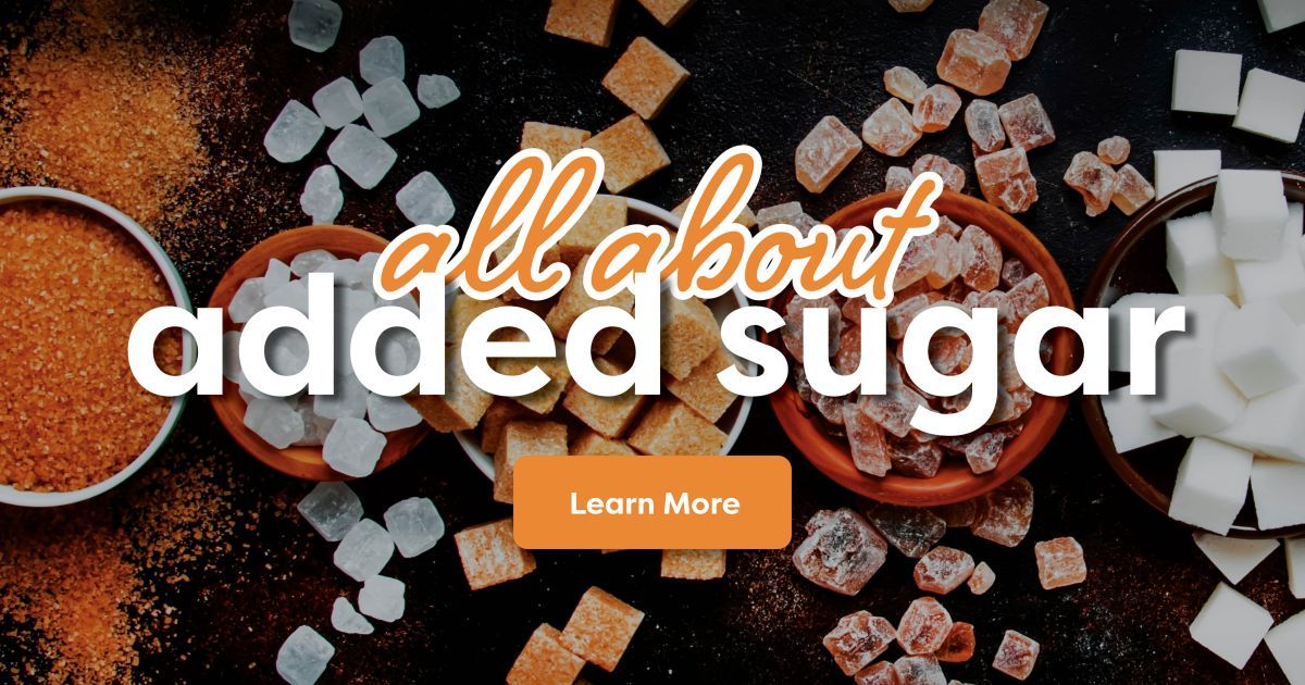 All About Added Sugar. Click to learn more.